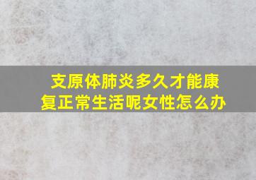 支原体肺炎多久才能康复正常生活呢女性怎么办