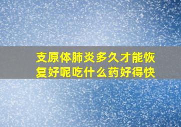 支原体肺炎多久才能恢复好呢吃什么药好得快