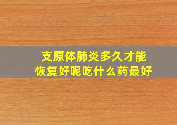 支原体肺炎多久才能恢复好呢吃什么药最好