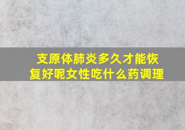 支原体肺炎多久才能恢复好呢女性吃什么药调理