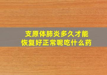 支原体肺炎多久才能恢复好正常呢吃什么药