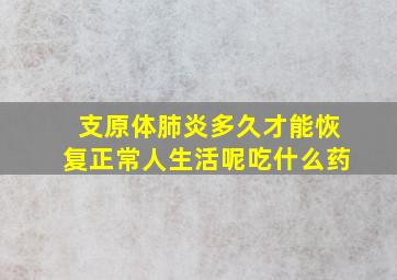 支原体肺炎多久才能恢复正常人生活呢吃什么药