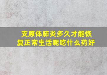 支原体肺炎多久才能恢复正常生活呢吃什么药好