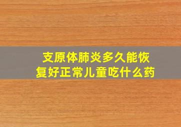 支原体肺炎多久能恢复好正常儿童吃什么药