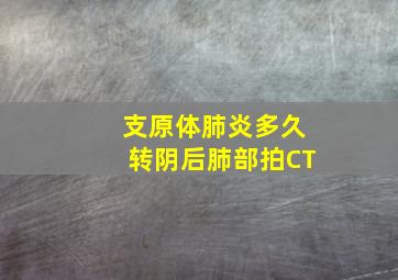 支原体肺炎多久转阴后肺部拍CT