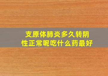 支原体肺炎多久转阴性正常呢吃什么药最好