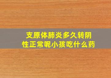 支原体肺炎多久转阴性正常呢小孩吃什么药