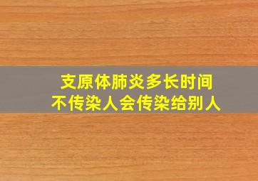 支原体肺炎多长时间不传染人会传染给别人