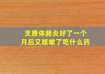 支原体肺炎好了一个月后又咳嗽了吃什么药