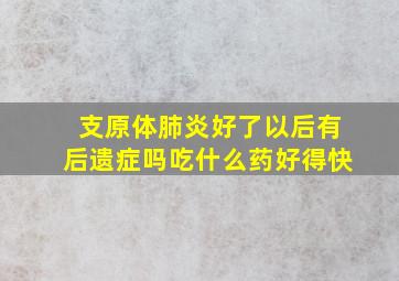 支原体肺炎好了以后有后遗症吗吃什么药好得快