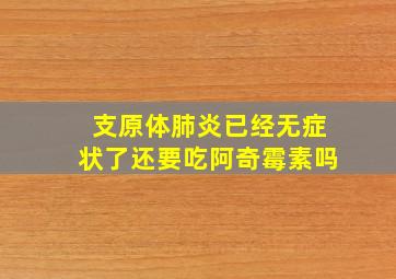 支原体肺炎已经无症状了还要吃阿奇霉素吗