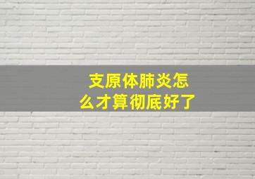 支原体肺炎怎么才算彻底好了