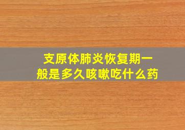 支原体肺炎恢复期一般是多久咳嗽吃什么药