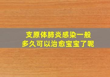 支原体肺炎感染一般多久可以治愈宝宝了呢