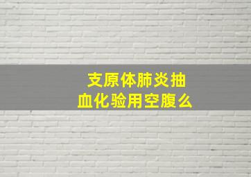 支原体肺炎抽血化验用空腹么