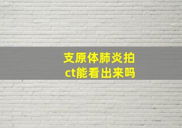 支原体肺炎拍ct能看出来吗