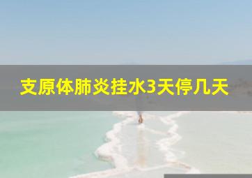 支原体肺炎挂水3天停几天