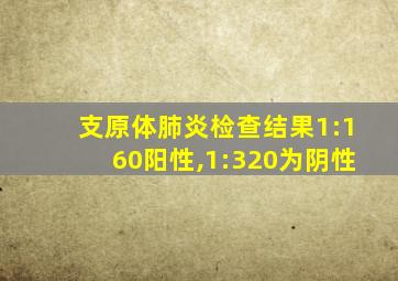 支原体肺炎检查结果1:160阳性,1:320为阴性