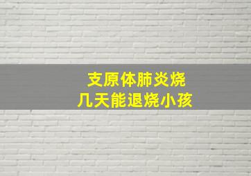 支原体肺炎烧几天能退烧小孩