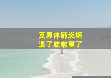 支原体肺炎烧退了咳嗽重了