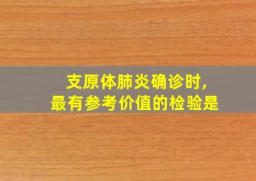 支原体肺炎确诊时,最有参考价值的检验是