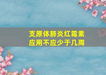 支原体肺炎红霉素应用不应少于几周