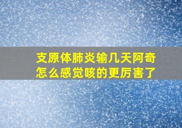 支原体肺炎输几天阿奇怎么感觉咳的更厉害了