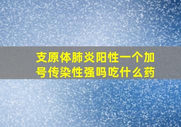 支原体肺炎阳性一个加号传染性强吗吃什么药