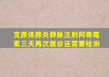 支原体肺炎静脉注射阿奇霉素三天再次就诊还需要检测