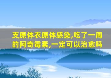 支原体衣原体感染,吃了一周的阿奇霉素,一定可以治愈吗