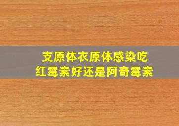 支原体衣原体感染吃红霉素好还是阿奇霉素