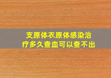 支原体衣原体感染治疗多久查血可以查不出