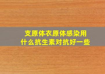 支原体衣原体感染用什么抗生素对抗好一些