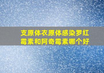 支原体衣原体感染罗红霉素和阿奇霉素哪个好