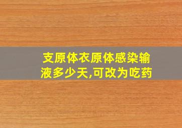 支原体衣原体感染输液多少天,可改为吃药