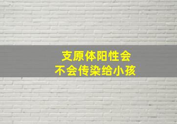 支原体阳性会不会传染给小孩