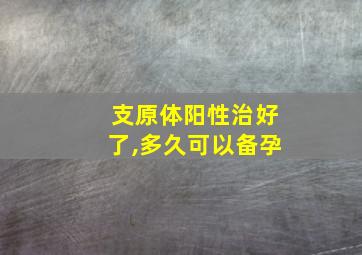 支原体阳性治好了,多久可以备孕