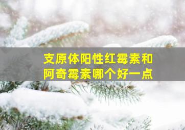 支原体阳性红霉素和阿奇霉素哪个好一点