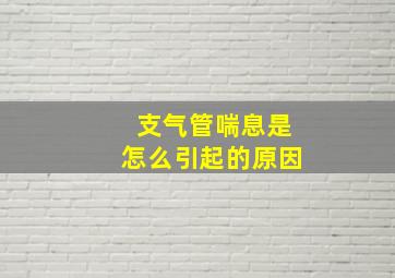 支气管喘息是怎么引起的原因