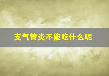 支气管炎不能吃什么呢