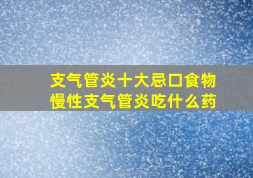 支气管炎十大忌口食物慢性支气管炎吃什么药