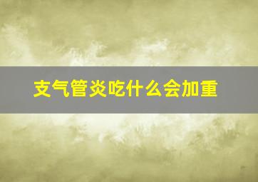 支气管炎吃什么会加重