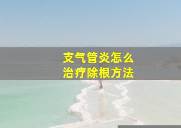 支气管炎怎么治疗除根方法