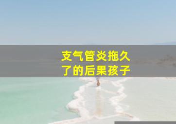 支气管炎拖久了的后果孩子