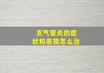 支气管炎的症状和表现怎么治