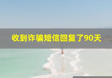 收到诈骗短信回复了90天