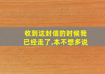 收到这封信的时候我已经走了,本不想多说