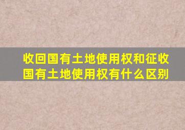 收回国有土地使用权和征收国有土地使用权有什么区别