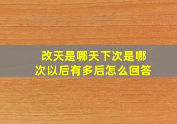 改天是哪天下次是哪次以后有多后怎么回答