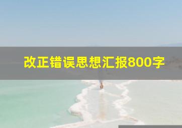 改正错误思想汇报800字